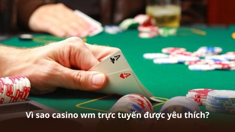 Vì sao casino wm trực tuyến được yêu thích?